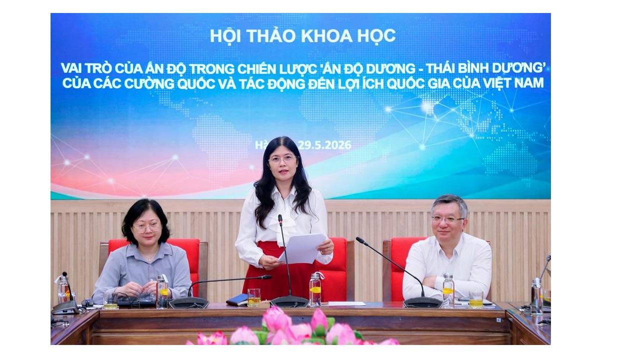 Hội thảo khoa học “Vai trò của Ấn Độ trong chiến lược Ấn Độ Dương - Thái Bình Dương của các cường quốc và tác động đến lợi ích quốc gia của Việt Nam”